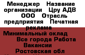 Менеджер › Название организации ­ Цру АДВ777, ООО › Отрасль предприятия ­ Печатная реклама › Минимальный оклад ­ 60 000 - Все города Работа » Вакансии   . Ростовская обл.,Каменск-Шахтинский г.